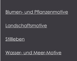 Blumen- und Pflanzenmotive Landschaftsmotive Stillleben Wasser- und Meer-Motive